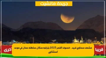 مشهد سماوي فريد.. خسوف القمر 2025 يترقبه سكان سلطنة عمان في موعد استثنائي 1